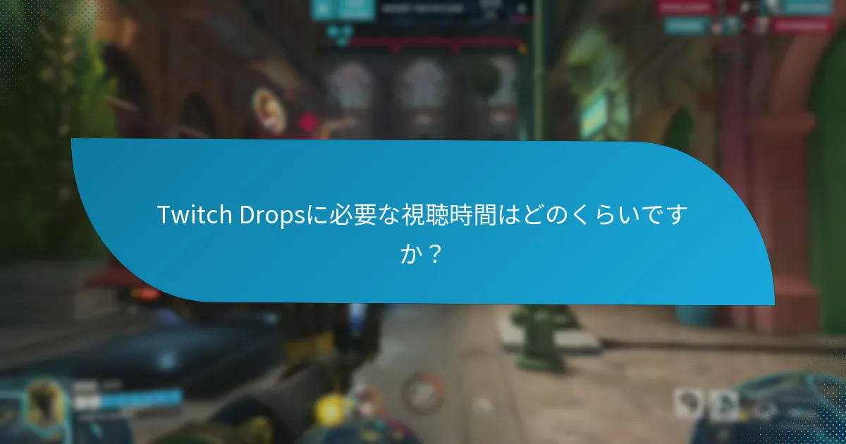 Twitch Dropsに必要な視聴時間はどのくらいですか？